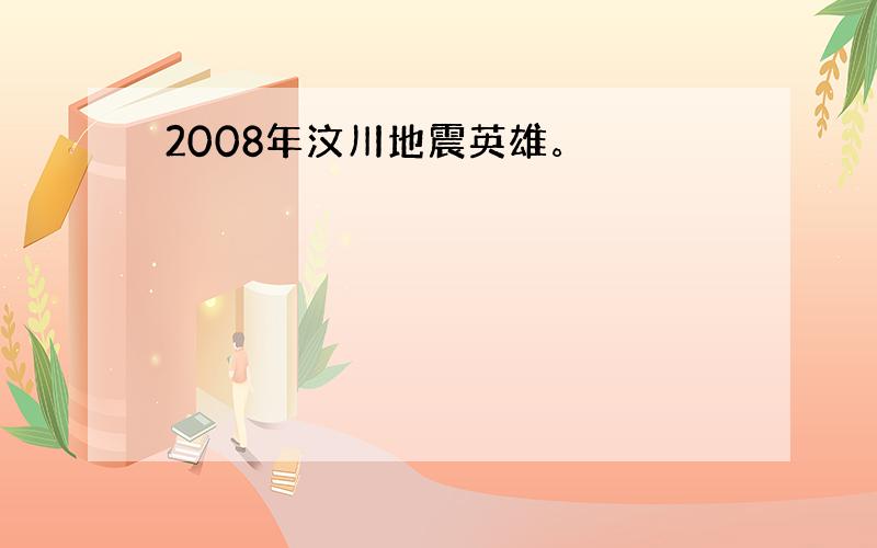 2008年汶川地震英雄。