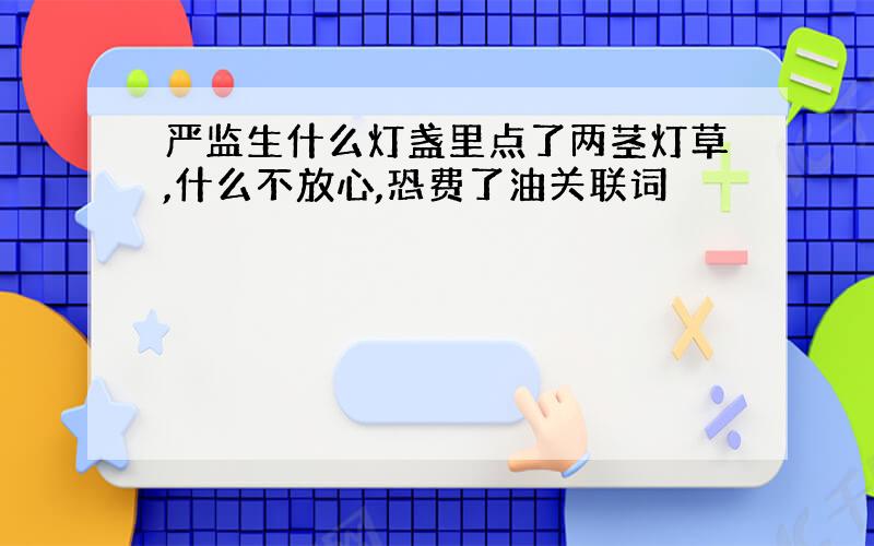 严监生什么灯盏里点了两茎灯草,什么不放心,恐费了油关联词