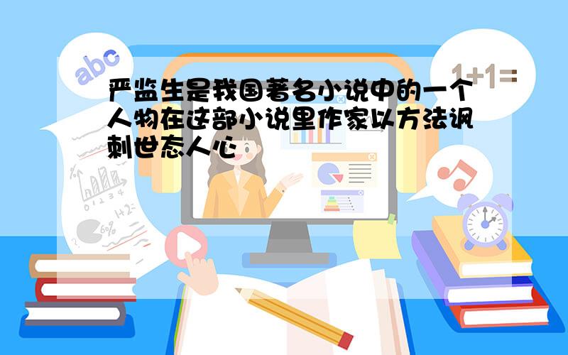 严监生是我国著名小说中的一个人物在这部小说里作家以方法讽刺世态人心