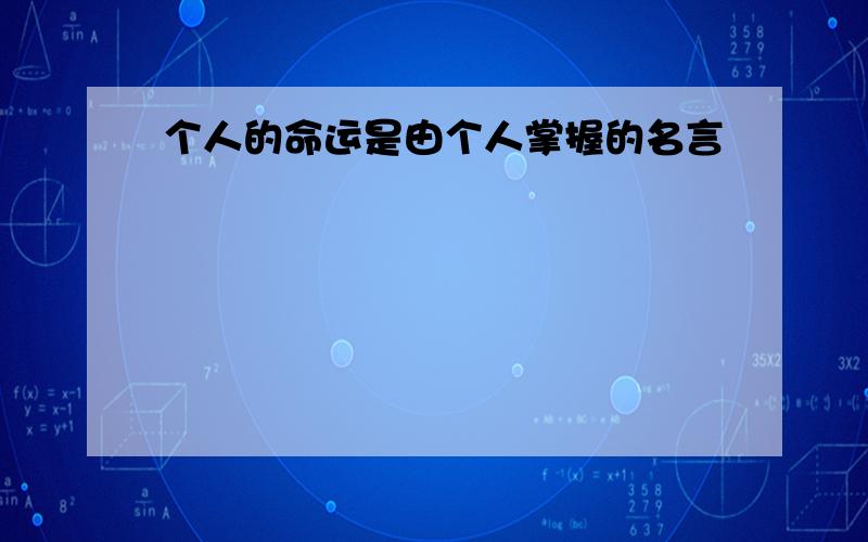 个人的命运是由个人掌握的名言