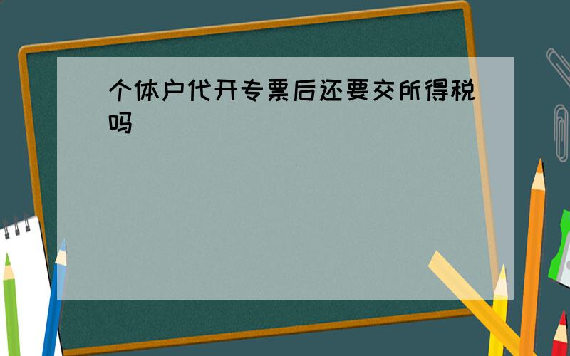 个体户代开专票后还要交所得税吗