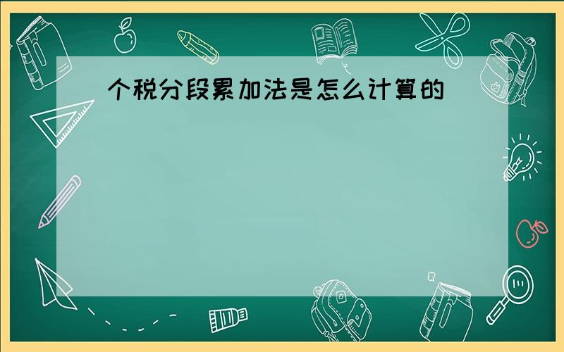 个税分段累加法是怎么计算的