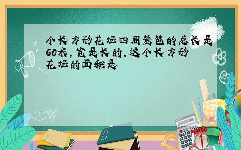 个长方形花坛四周篱笆的总长是60米,宽是长的,这个长方形花坛的面积是