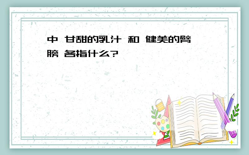 中 甘甜的乳汁 和 健美的臂膀 各指什么?