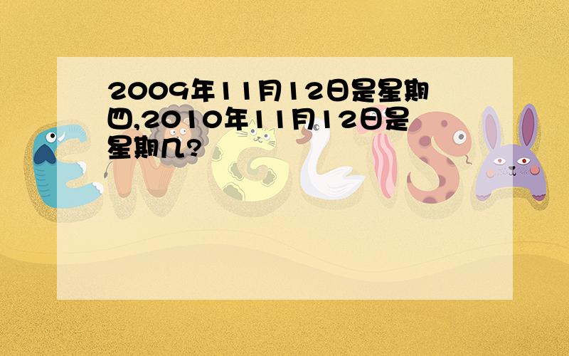 2009年11月12日是星期四,2010年11月12日是星期几?