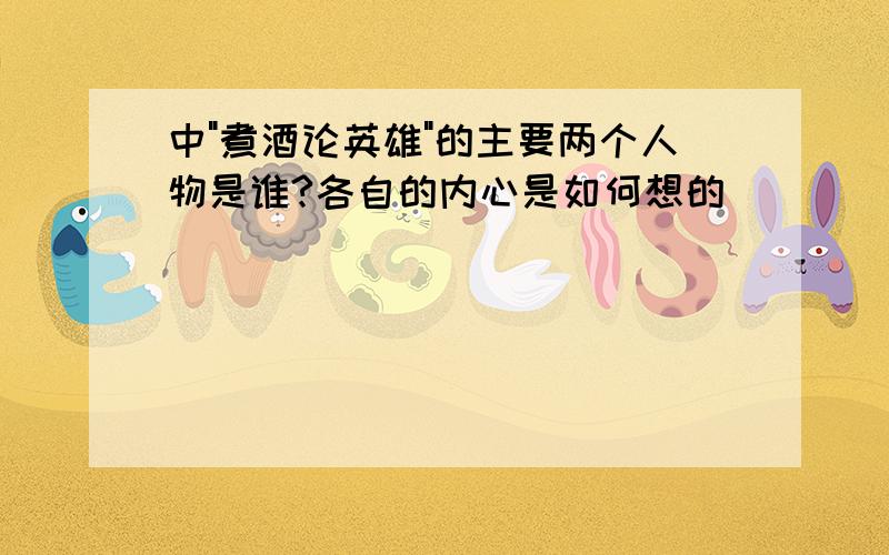 中"煮酒论英雄"的主要两个人物是谁?各自的内心是如何想的