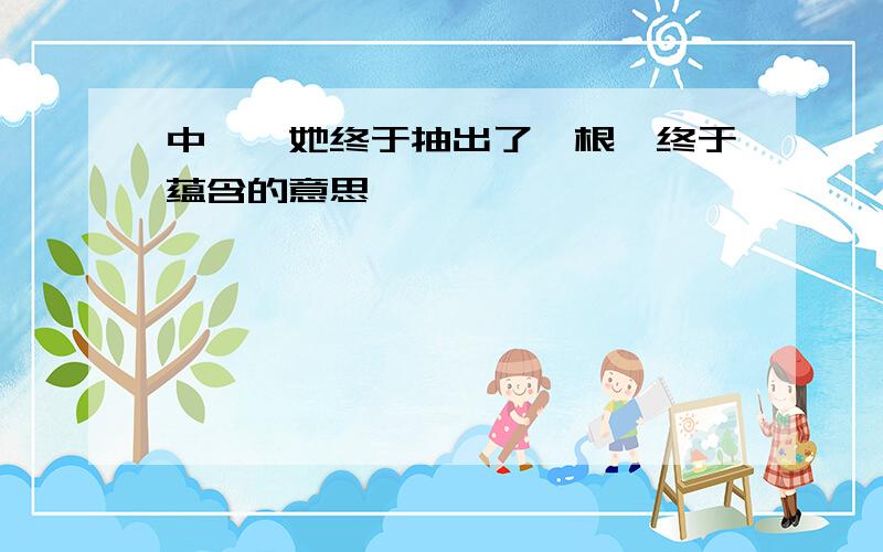 中,"她终于抽出了一根"终于蕴含的意思