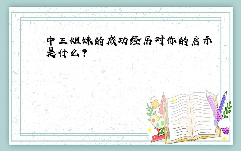 中三姐妹的成功经历对你的启示是什么?