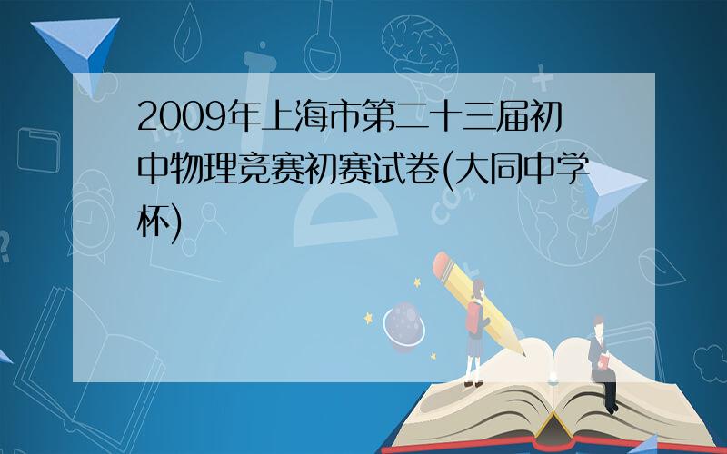 2009年上海市第二十三届初中物理竞赛初赛试卷(大同中学杯)