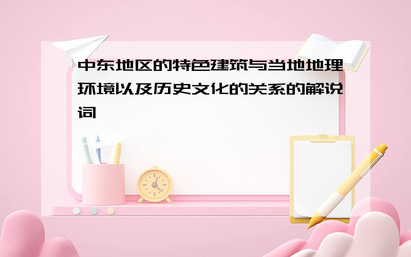 中东地区的特色建筑与当地地理环境以及历史文化的关系的解说词