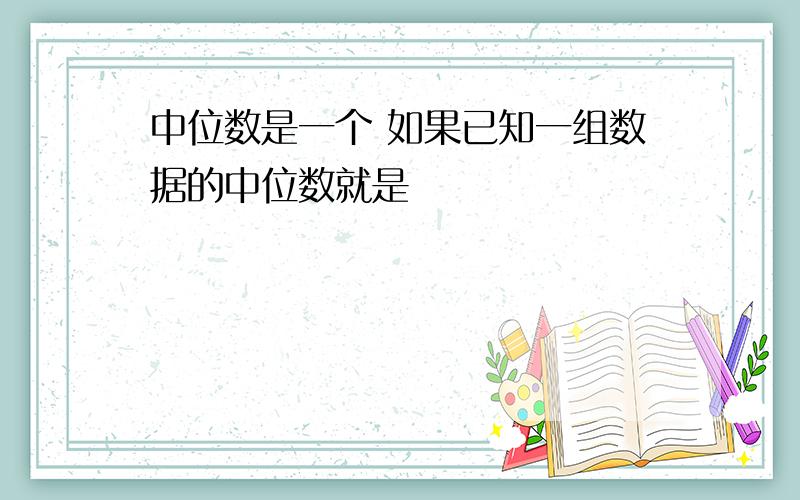 中位数是一个 如果已知一组数据的中位数就是