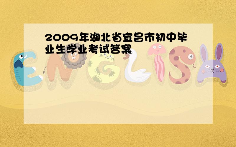 2009年湖北省宜昌市初中毕业生学业考试答案