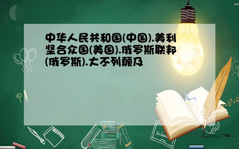 中华人民共和国(中国).美利坚合众国(美国).俄罗斯联邦(俄罗斯).大不列颠及