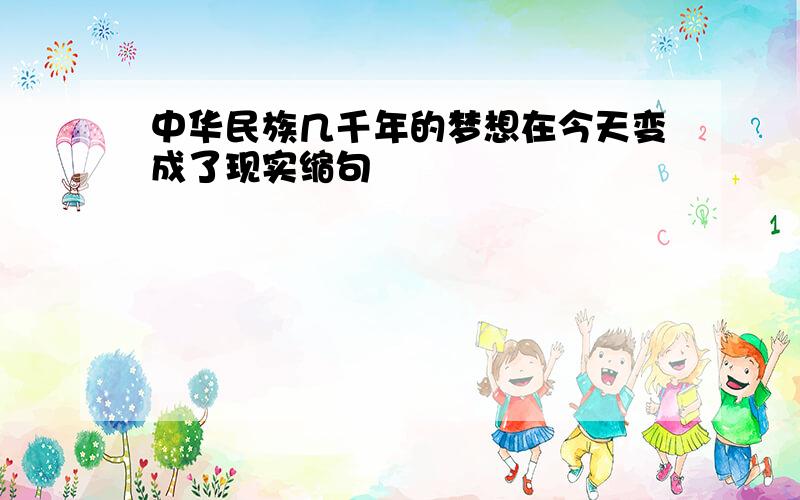 中华民族几千年的梦想在今天变成了现实缩句