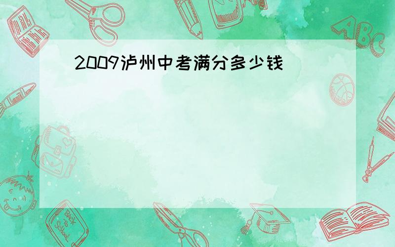 2009泸州中考满分多少钱