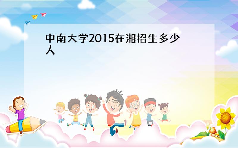 中南大学2015在湘招生多少人