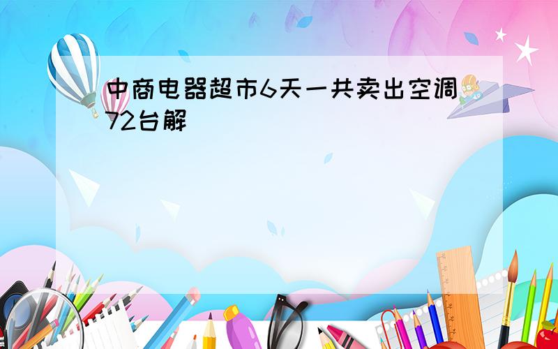 中商电器超市6天一共卖出空调72台解