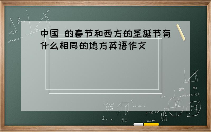 中国 的春节和西方的圣诞节有什么相同的地方英语作文