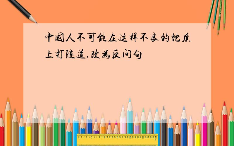 中国人不可能在这样不良的地质上打隧道.改为反问句