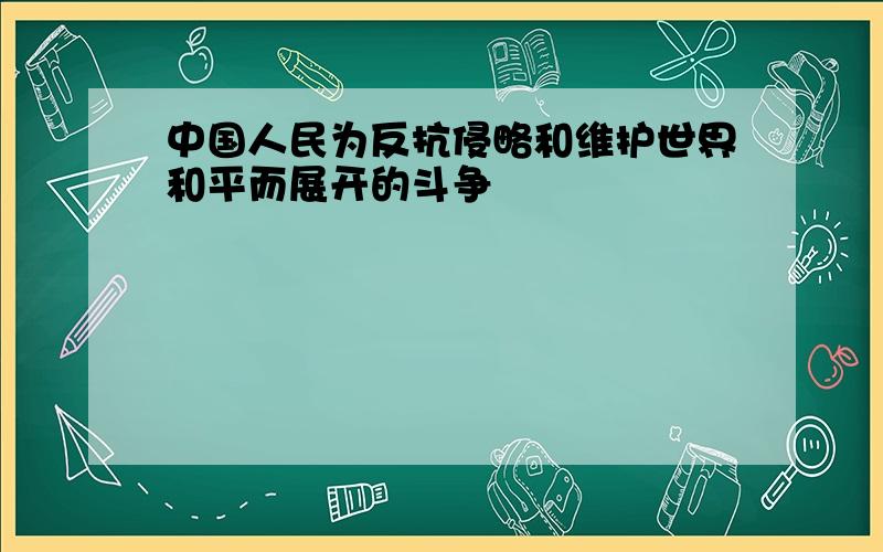 中国人民为反抗侵略和维护世界和平而展开的斗争