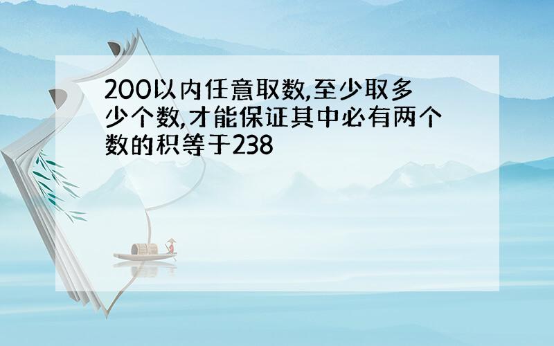 200以内任意取数,至少取多少个数,才能保证其中必有两个数的积等于238