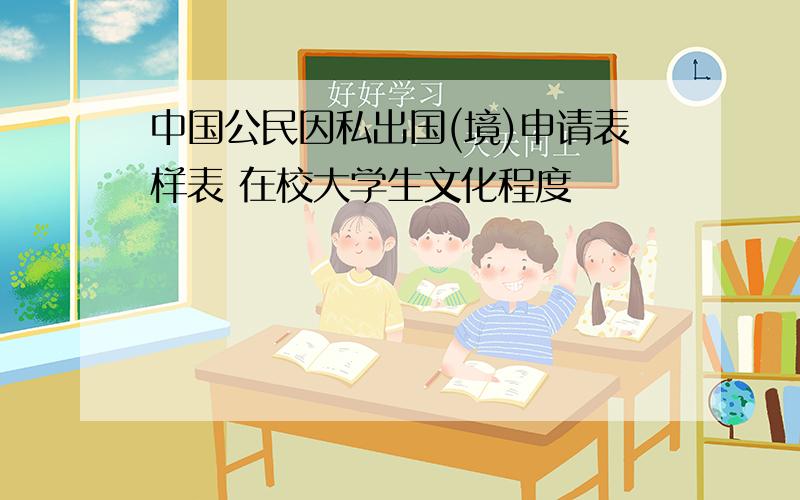 中国公民因私出国(境)申请表样表 在校大学生文化程度