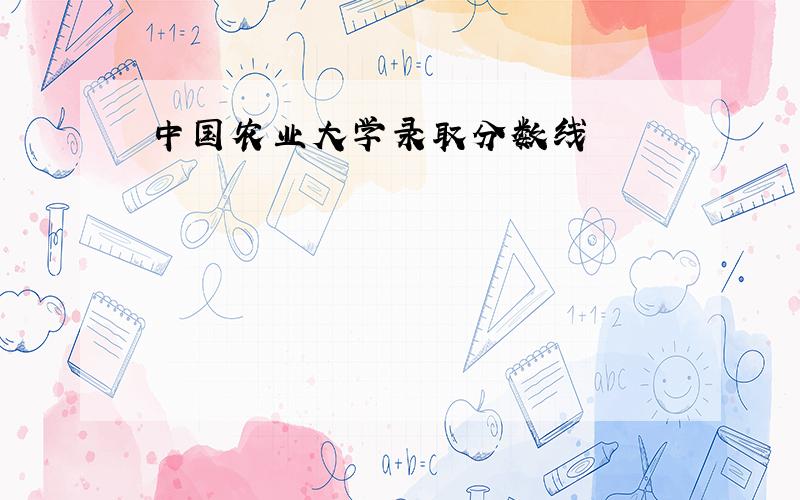 中国农业大学录取分数线