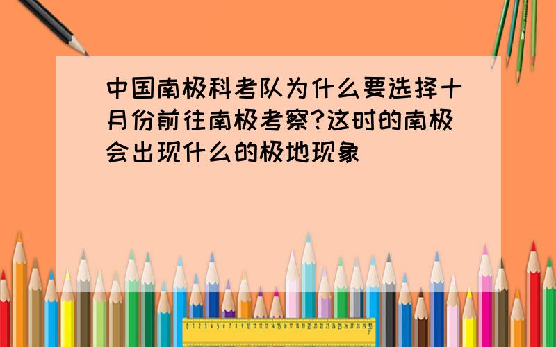 中国南极科考队为什么要选择十月份前往南极考察?这时的南极会出现什么的极地现象