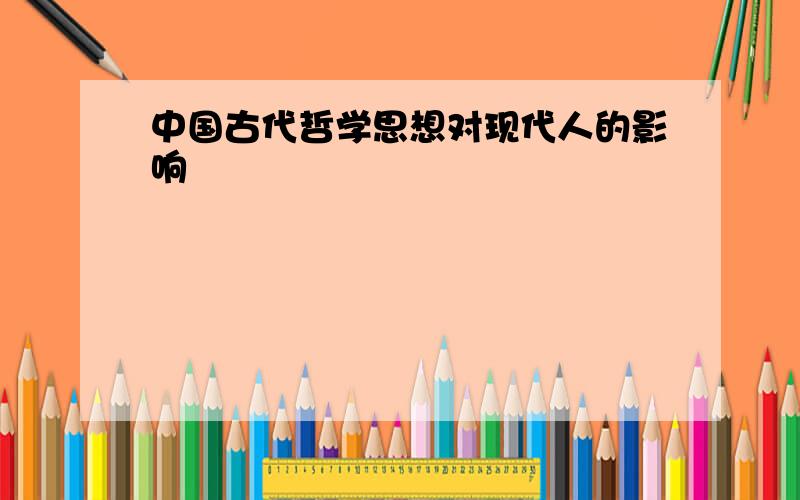 中国古代哲学思想对现代人的影响