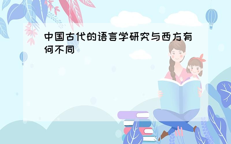 中国古代的语言学研究与西方有何不同