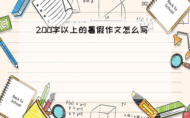 200字以上的暑假作文怎么写