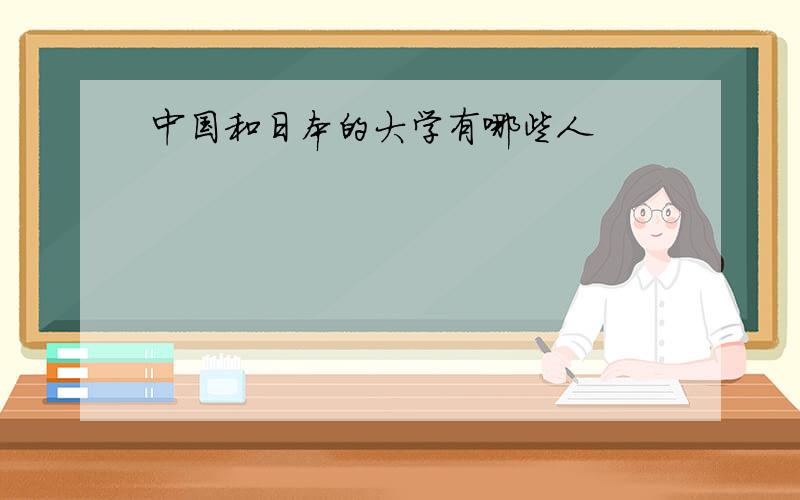 中国和日本的大学有哪些人