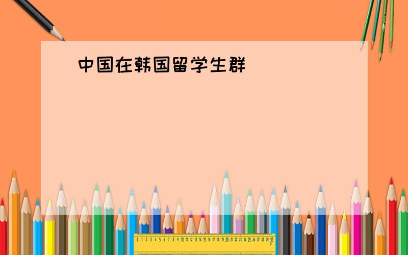 中国在韩国留学生群