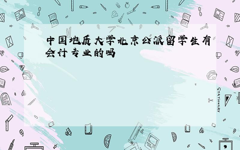 中国地质大学北京公派留学生有会计专业的吗