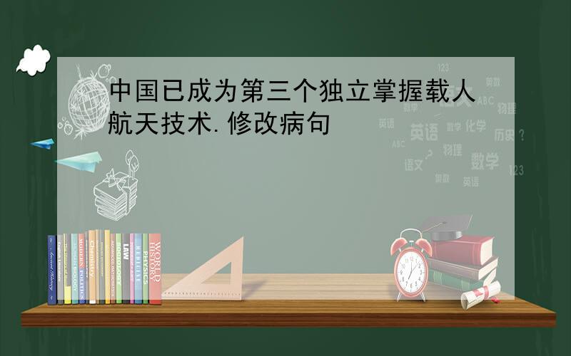 中国已成为第三个独立掌握载人航天技术.修改病句