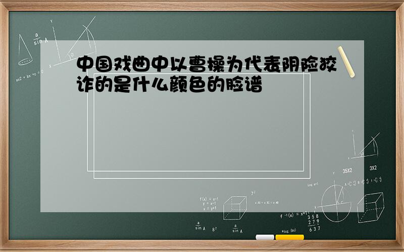 中国戏曲中以曹操为代表阴险狡诈的是什么颜色的脸谱