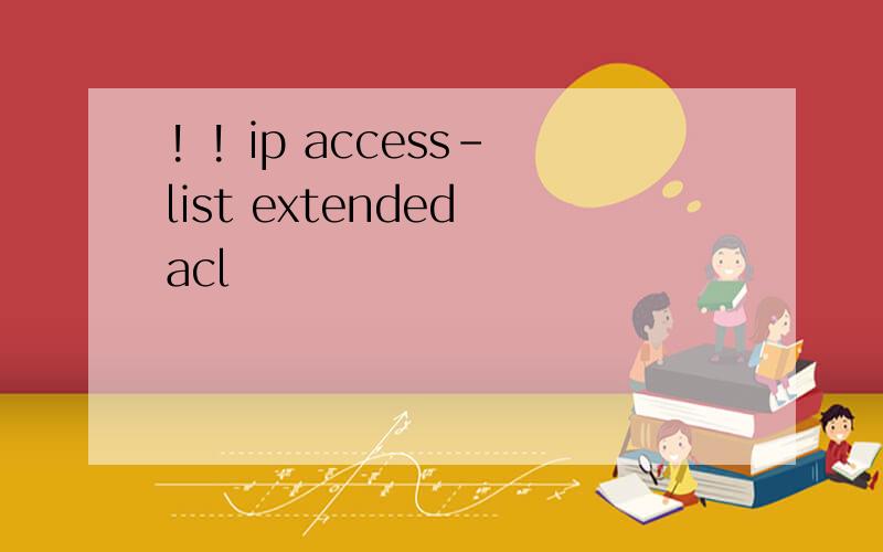 ! ! ip access-list extended acl