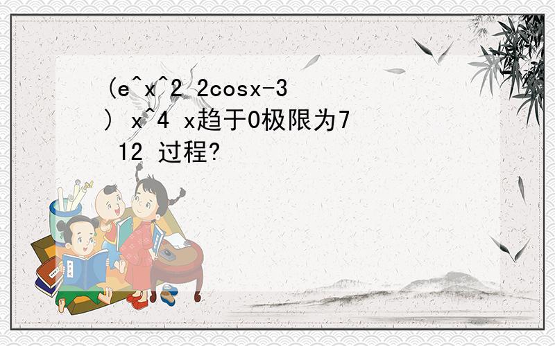 (e^x^2 2cosx-3) x^4 x趋于0极限为7 12 过程?