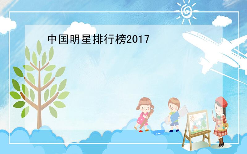 中国明星排行榜2017