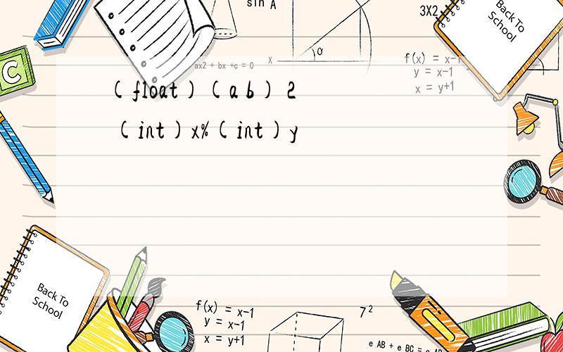 (float)(a b) 2 (int)x%(int)y