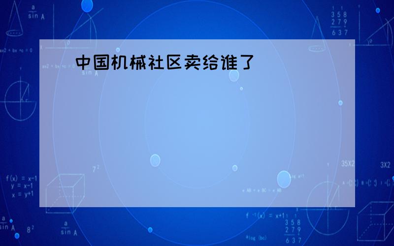 中国机械社区卖给谁了