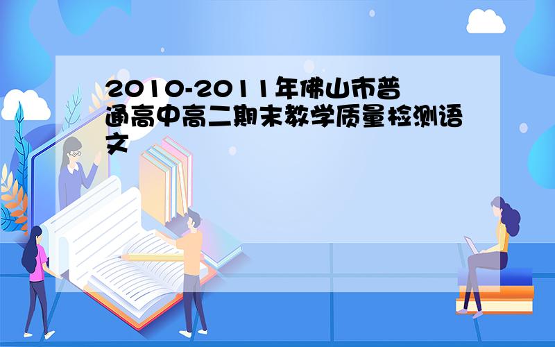 2010-2011年佛山市普通高中高二期末教学质量检测语文