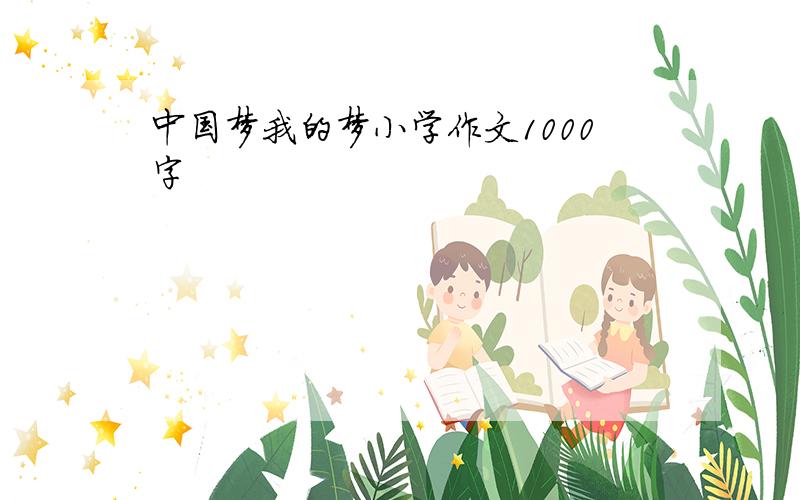 中国梦我的梦小学作文1000字