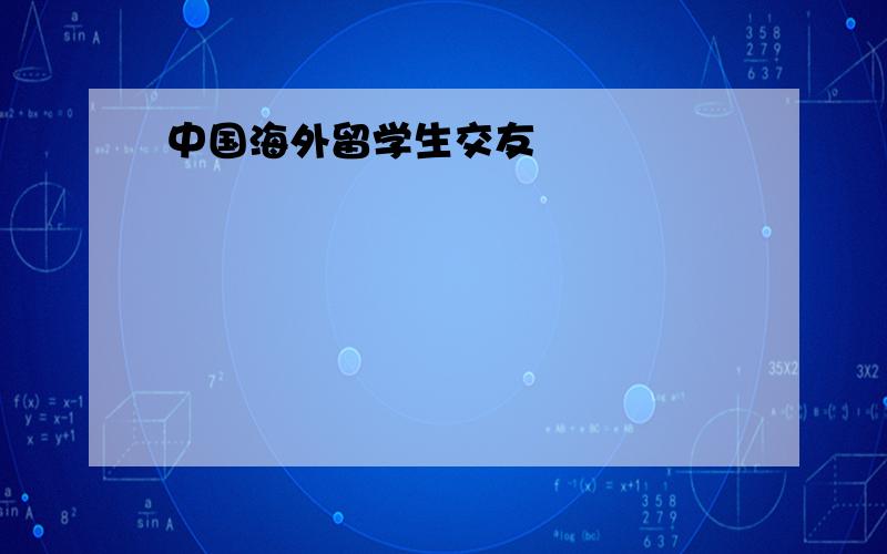 中国海外留学生交友