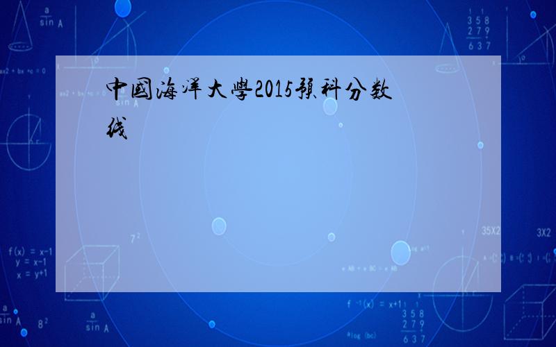 中国海洋大学2015预科分数线