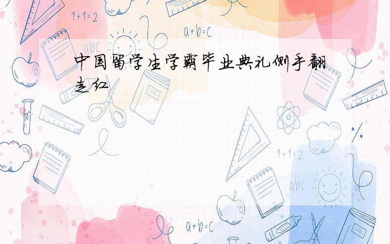 中国留学生学霸毕业典礼侧手翻走红