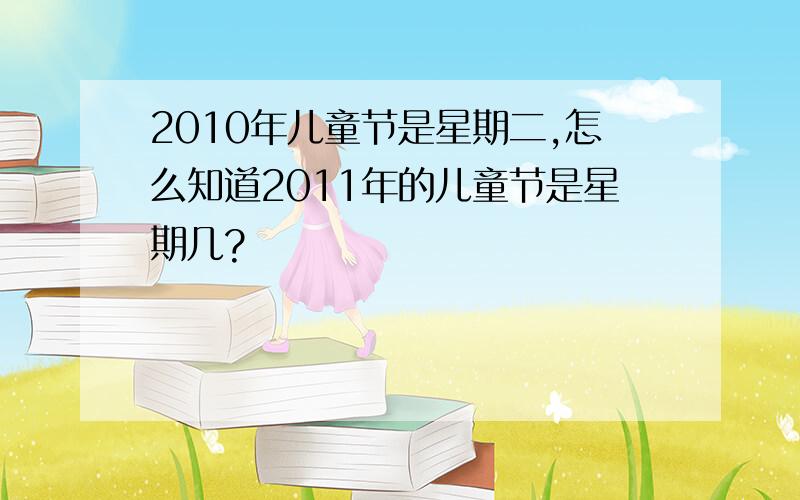 2010年儿童节是星期二,怎么知道2011年的儿童节是星期几?