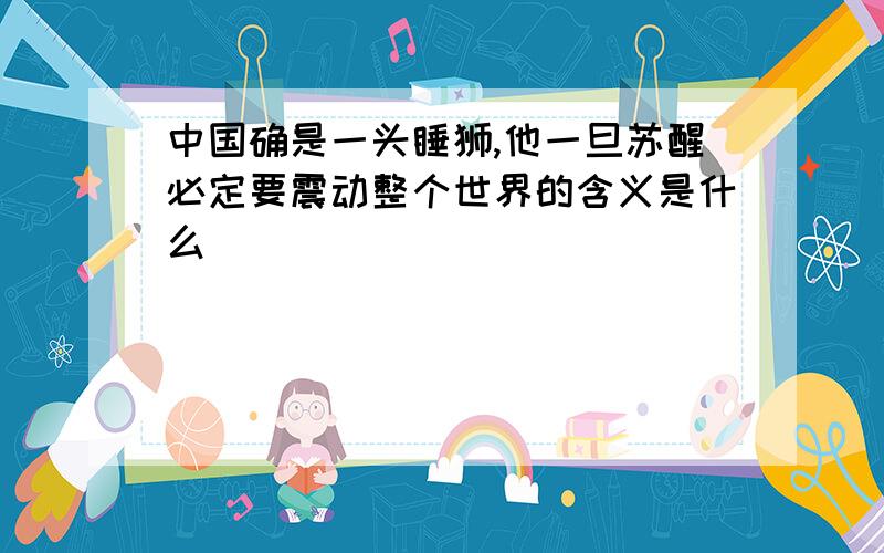 中国确是一头睡狮,他一旦苏醒必定要震动整个世界的含义是什么