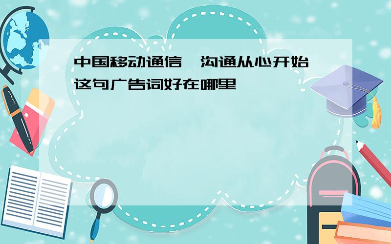 中国移动通信,沟通从心开始 这句广告词好在哪里