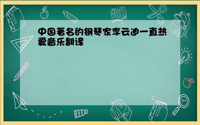 中国著名的钢琴家李云迪一直热爱音乐翻译